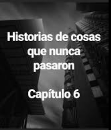 Historias Que Nunca Pasaron Capítulo 6